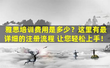 雅思培训费用是多少？这里有最详细的注册流程 让您轻松上手！